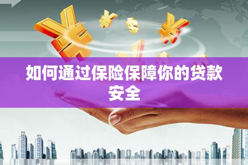 沾化如何通过保险保障你的贷款安全