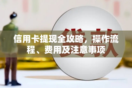 沾化信用卡提现全攻略，操作流程、费用及注意事项