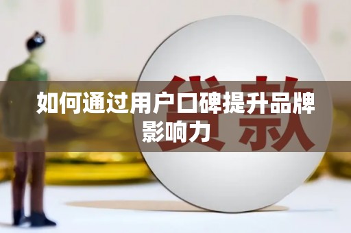沾化如何通过用户口碑提升品牌影响力
