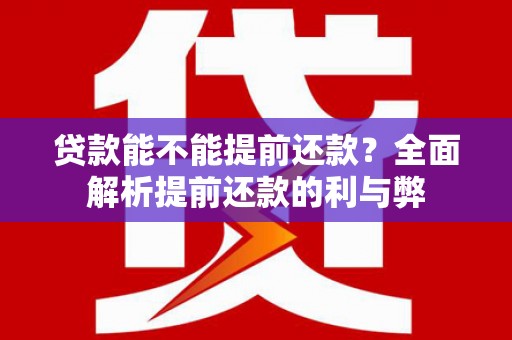 沾化贷款能不能提前还款？全面解析提前还款的利与弊