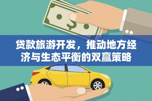 沾化贷款旅游开发，推动地方经济与生态平衡的双赢策略