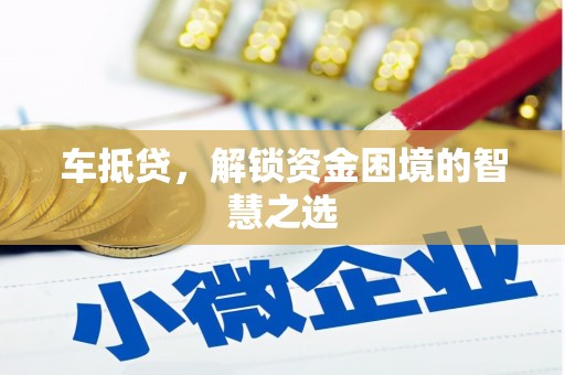 沾化车抵贷，解锁资金困境的智慧之选