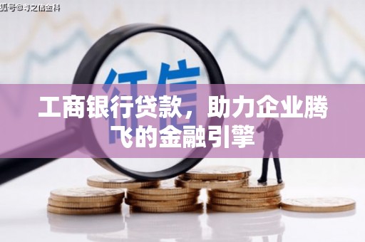 沾化工商银行贷款，助力企业腾飞的金融引擎