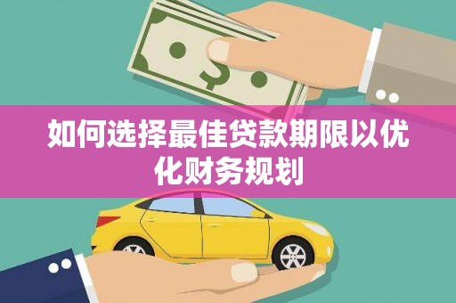 沾化如何选择最佳贷款期限以优化财务规划