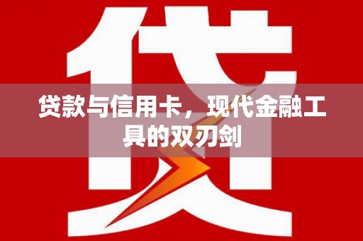 沾化贷款与信用卡，现代金融工具的双刃剑