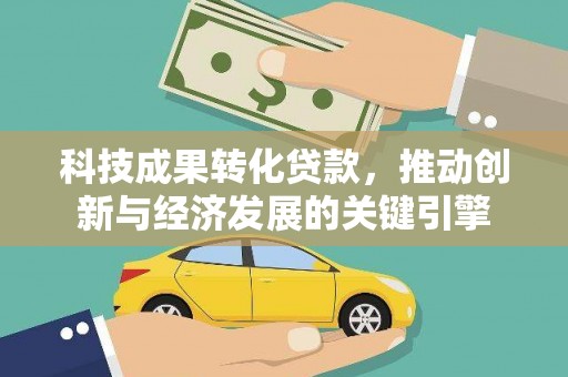 沾化科技成果转化贷款，推动创新与经济发展的关键引擎
