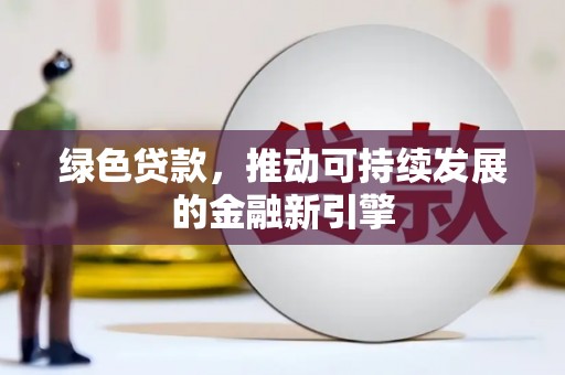 沾化绿色贷款，推动可持续发展的金融新引擎