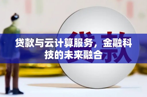 沾化贷款与云计算服务，金融科技的未来融合