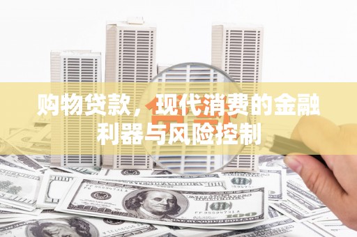 沾化购物贷款，现代消费的金融利器与风险控制
