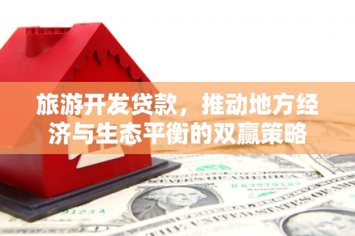 沾化旅游开发贷款，推动地方经济与生态平衡的双赢策略