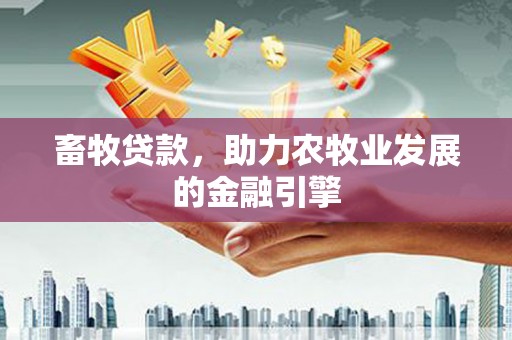 沾化畜牧贷款，助力农牧业发展的金融引擎