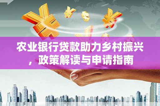 沾化农业银行贷款助力乡村振兴，政策解读与申请指南