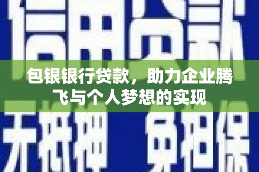 沾化包银银行贷款，助力企业腾飞与个人梦想的实现