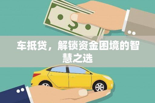 沾化车抵贷，解锁资金困境的智慧之选