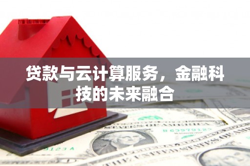 沾化贷款与云计算服务，金融科技的未来融合