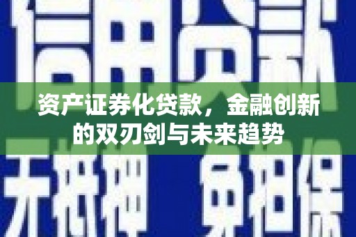 沾化资产证券化贷款，金融创新的双刃剑与未来趋势