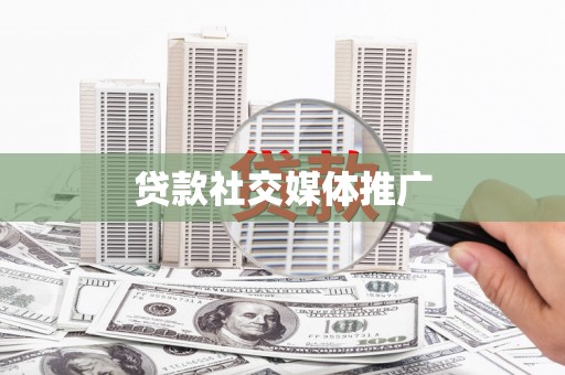 沾化贷款社交媒体推广