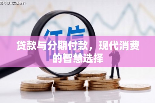 沾化贷款与分期付款，现代消费的智慧选择