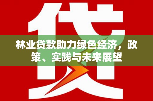 沾化林业贷款助力绿色经济，政策、实践与未来展望