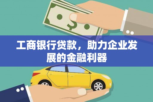 沾化工商银行贷款，助力企业发展的金融利器
