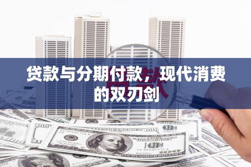 沾化贷款与分期付款，现代消费的双刃剑