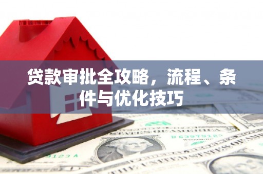 沾化贷款审批全攻略，流程、条件与优化技巧